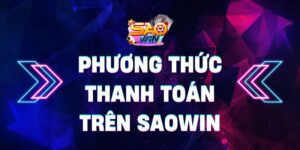 Phương thức thanh toán trên Saowin: Nhanh, tiện lợi, an toàn