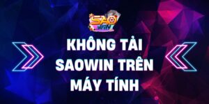Cách khắc phục không tải Saowin trên máy tính cho cược thủ