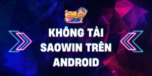 Cách khắc phục không tải Saowin trên Android cực dễ dàng